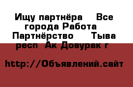 Ищу партнёра  - Все города Работа » Партнёрство   . Тыва респ.,Ак-Довурак г.